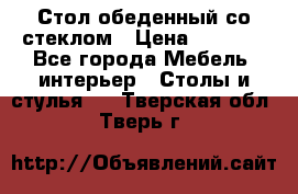 Стол обеденный со стеклом › Цена ­ 5 000 - Все города Мебель, интерьер » Столы и стулья   . Тверская обл.,Тверь г.